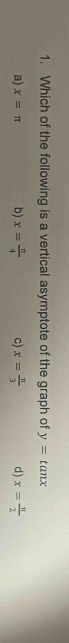 1. which of the following is a vertical asymptote of the graph of y = tanx a) x = π b) x = π/4 c) x = π/3 d) x = π/2