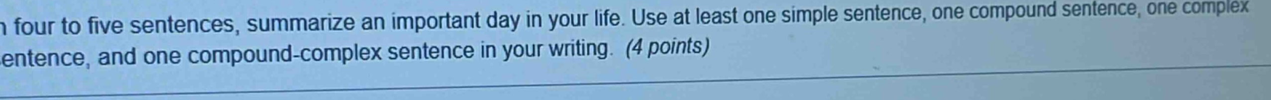 in four to five sentences, summarize an important day in your life. use at least one simple sentence, one compound sentence, one complex sentence, and one compound - complex sentence in your writing. (4 points)