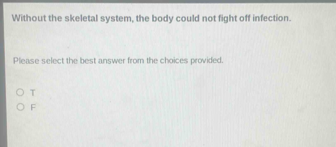 without the skeletal system, the body could not fight off infection. please select the best answer from the choices provided. o t o f