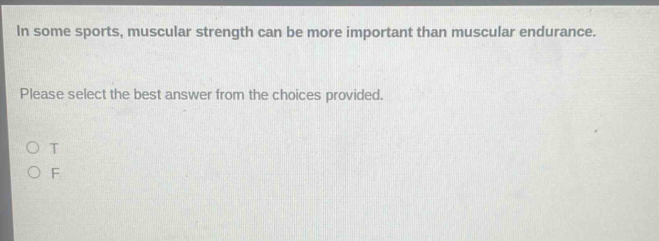 in some sports, muscular strength can be more important than muscular endurance. please select the best answer from the choices provided. o t o f