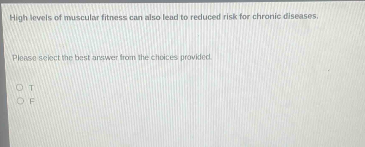 high levels of muscular fitness can also lead to reduced risk for chronic diseases. please select the best answer from the choices provided. o t o f