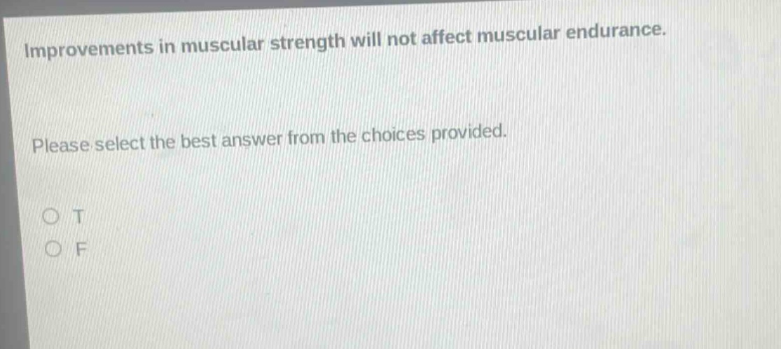 improvements in muscular strength will not affect muscular endurance. please select the best answer from the choices provided. o t o f