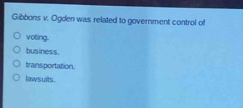 gibbons v. ogden was related to government control of\nvoting.\nbusiness.\ntransportation.\nlawsuits.