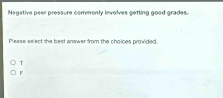negative peer pressure commonly involves getting good grades. please select the best answer from the choices provided. o t o f
