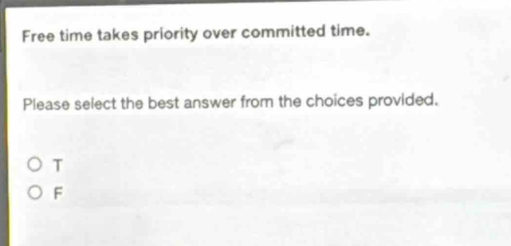 free time takes priority over committed time. please select the best answer from the choices provided. o t o f