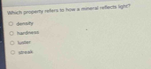 which property refers to how a mineral reflects light?\no density\no hardness\no luster\no streak