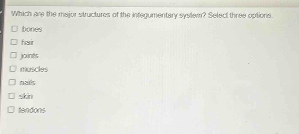 which are the major structures of the integumentary system? select three options. bones hair joints muscles nails skin tendons