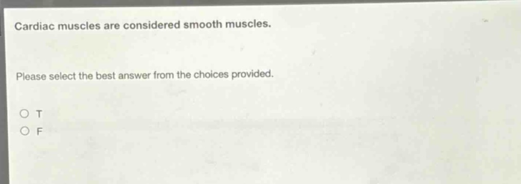 cardiac muscles are considered smooth muscles. please select the best answer from the choices provided. o t o f
