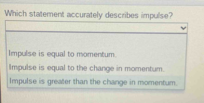 which statement accurately describes impulse? impulse is equal to momentum. impulse is equal to the change in momentum. impulse is greater than the change in momentum.