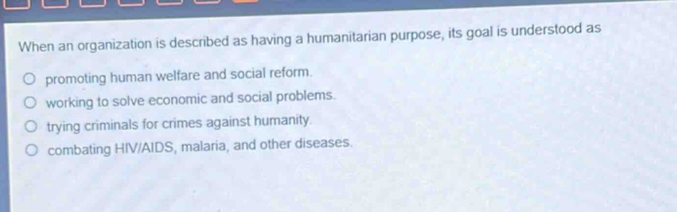 when an organization is described as having a humanitarian purpose, its goal is understood as promoting human welfare and social reform. working to solve economic and social problems. trying criminals for crimes against humanity. combating hiv/aids, malaria, and other diseases.