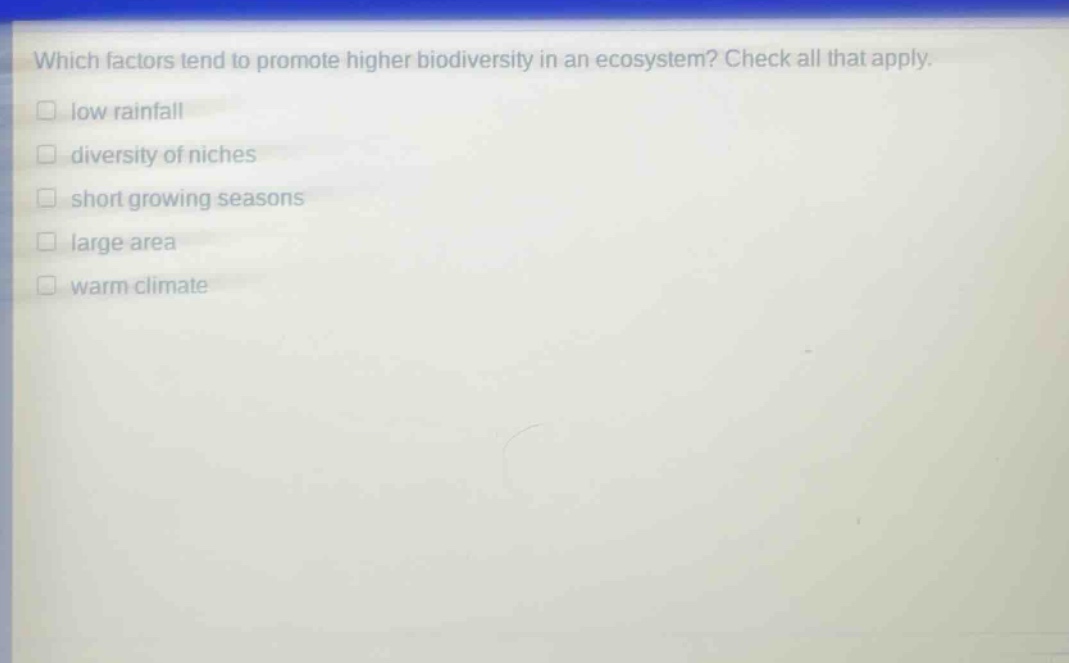 which factors tend to promote higher biodiversity in an ecosystem? check all that apply. low rainfall diversity of niches short growing seasons large area warm climate