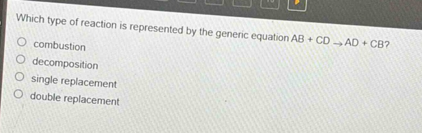 which type of reaction is represented by the generic equation ab + cd → ad + cb?\ncombustion\ndecomposition\nsingle replacement\ndouble replacement