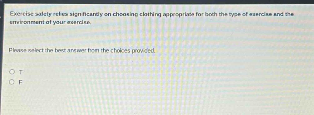 exercise safety relies significantly on choosing clothing appropriate for both the type of exercise and the environment of your exercise. please select the best answer from the choices provided. o t o f