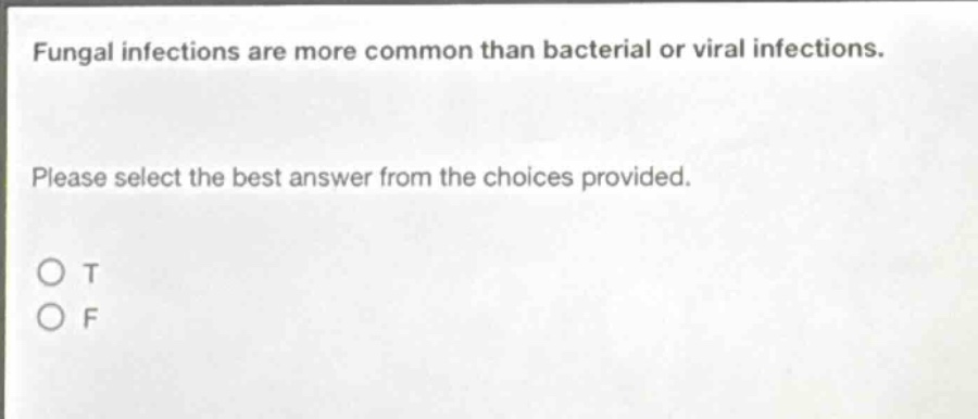 fungal infections are more common than bacterial or viral infections. please select the best answer from the choices provided. o t o f