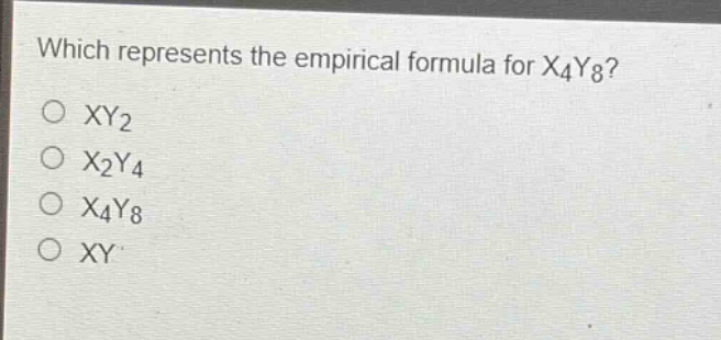 which represents the empirical formula for x4y8?\no xy2\no x2y4\no x4y8\no xy