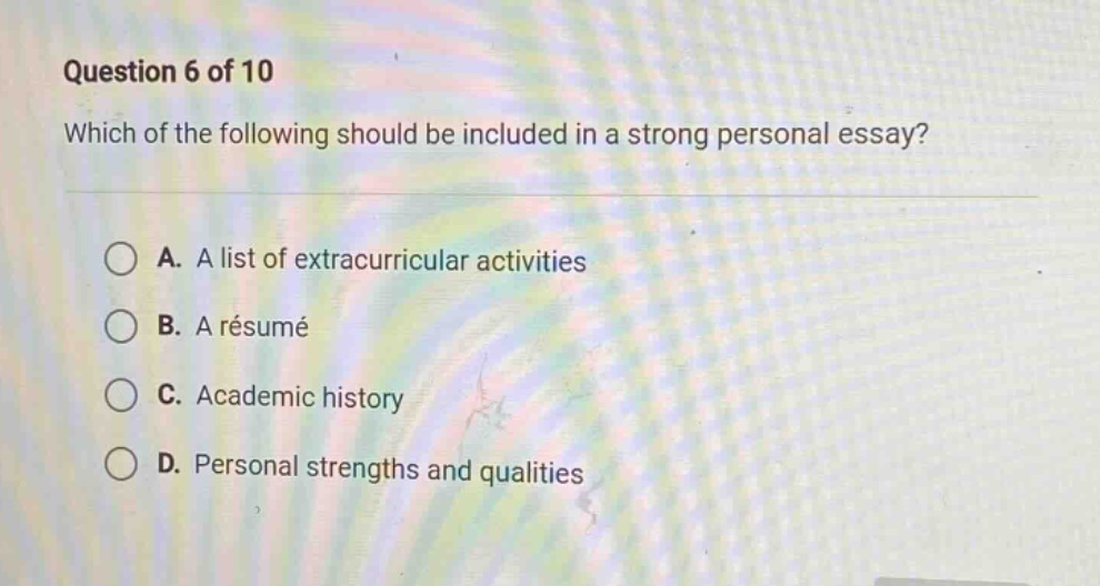 question 6 of 10 which of the following should be included in a strong personal essay? a. a list of extracurricular activities b. a résumé c. academic history d. personal strengths and qualities