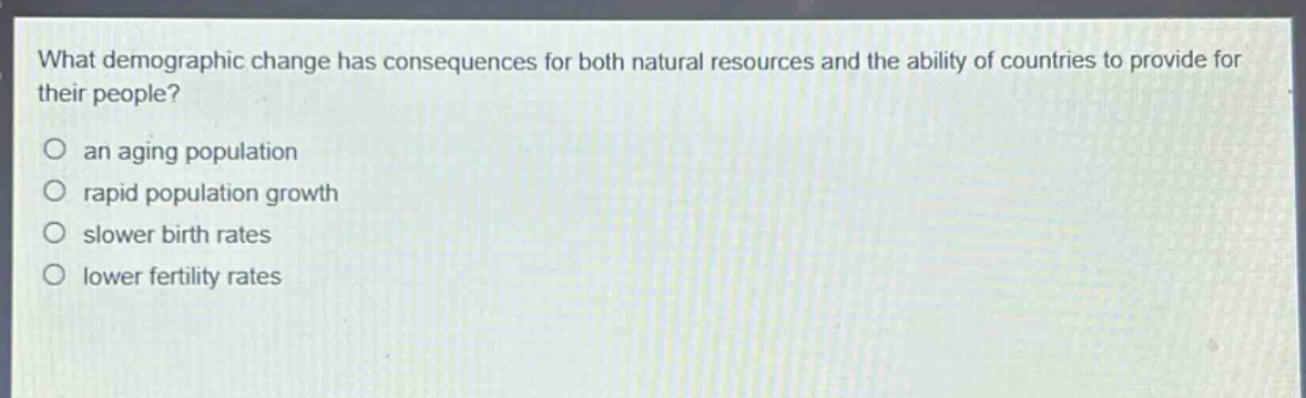 what demographic change has consequences for both natural resources and the ability of countries to provide for their people?\no an aging population\no rapid population growth\no slower birth rates\no lower fertility rates