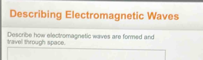 describing electromagnetic waves\ndescribe how electromagnetic waves are formed and travel through space.