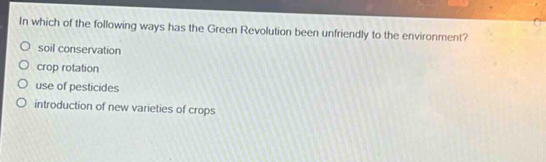 in which of the following ways has the green revolution been unfriendly to the environment?\nsoil conservation\ncrop rotation\nuse of pesticides\nintroduction of new varieties of crops