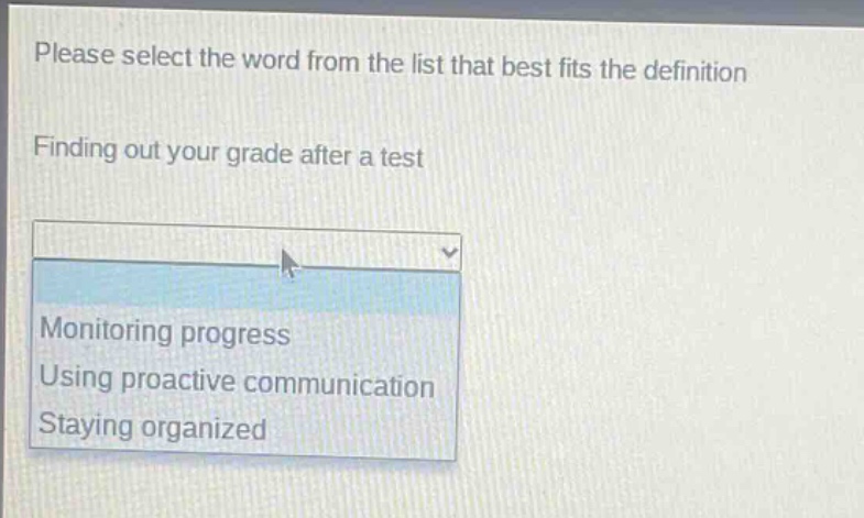please select the word from the list that best fits the definition\nfinding out your grade after a test\nmonitoring progress\nusing proactive communication\nstaying organized