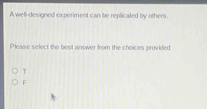 a well - designed experiment can be replicated by others. please select the best answer from the choices provided o t o f