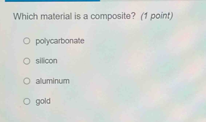 which material is a composite? (1 point) polycarbonate silicon aluminum gold