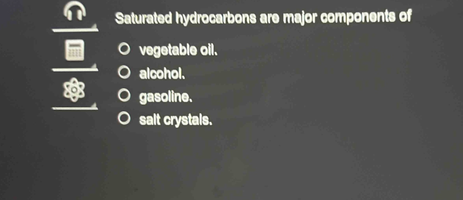 saturated hydrocarbons are major components of vegetable oil. alcohol. gasoline. salt crystals.