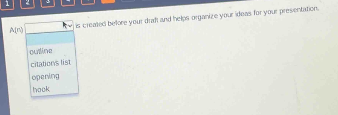 a(n) is created before your draft and helps organize your ideas for your presentation. outline citations list opening hook
