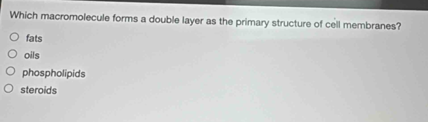 which macromolecule forms a double layer as the primary structure of cell membranes?\nfats\noils\nphospholipids\nsteroids