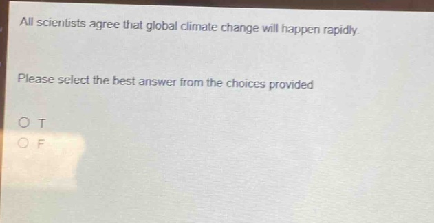 all scientists agree that global climate change will happen rapidly. please select the best answer from the choices provided o t o f