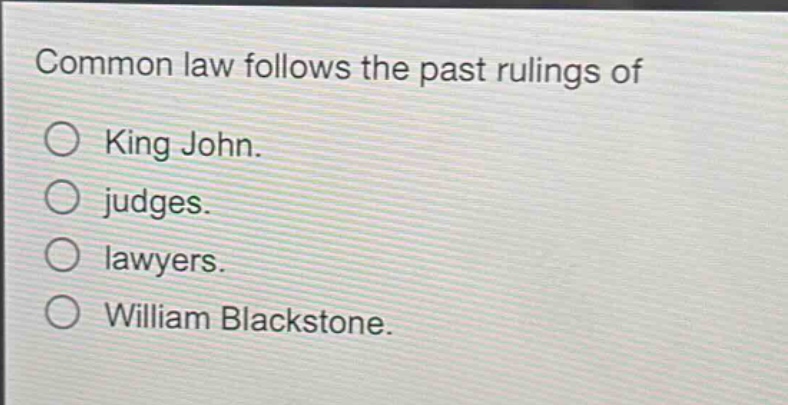 common law follows the past rulings of\no king john.\no judges.\no lawyers.\no william blackstone.