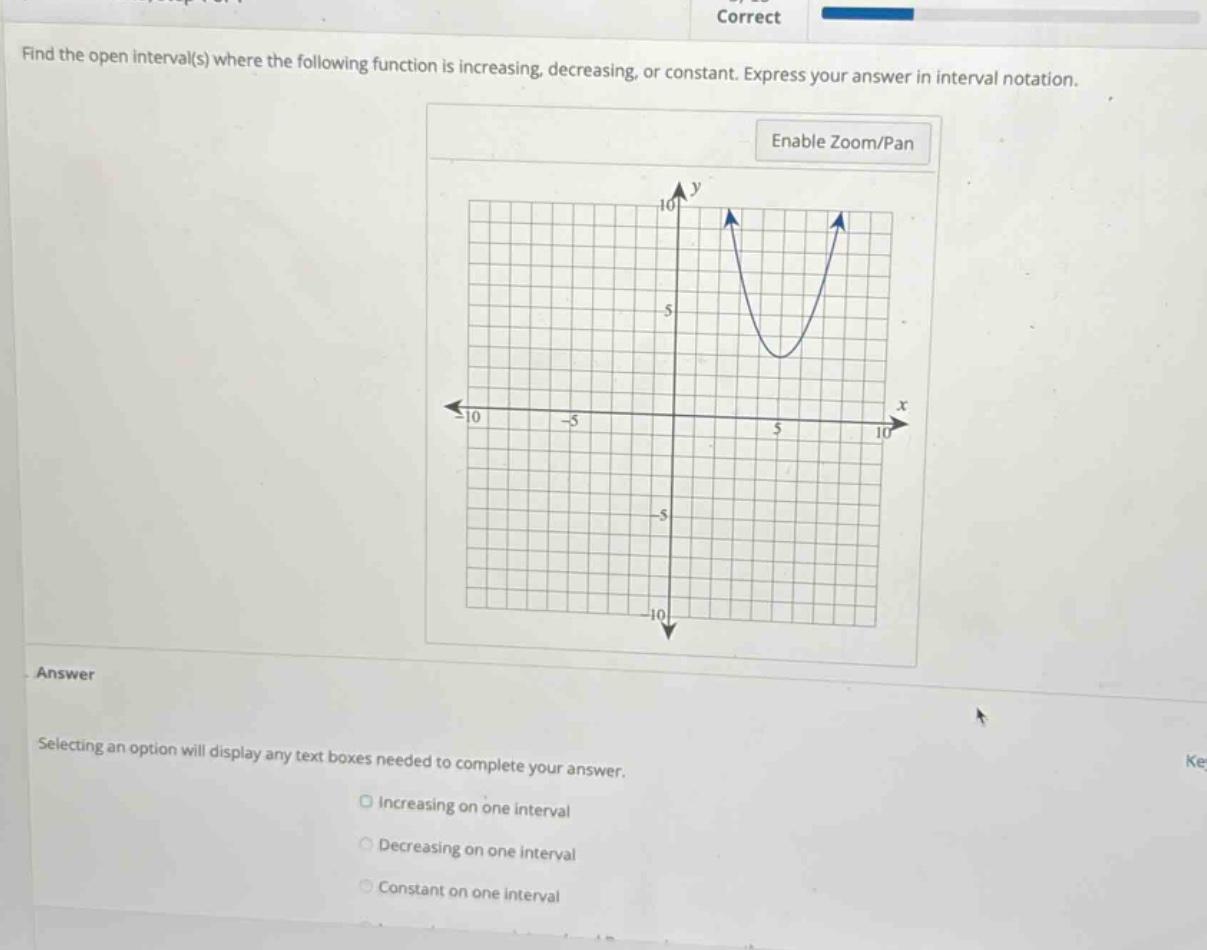 find the open interval(s) where the following function is increasing, decreasing, or constant. express your answer in interval notation. answer selecting an option will display any text boxes needed to complete your answer. increasing on one interval decreasing on one interval constant on one interval