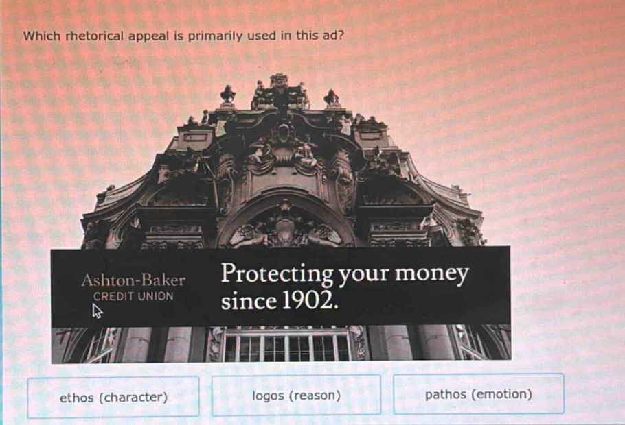 which rhetorical appeal is primarily used in this ad? ashton - baker credit union protecting your money since 1902. ethos (character) logos (reason) pathos (emotion)