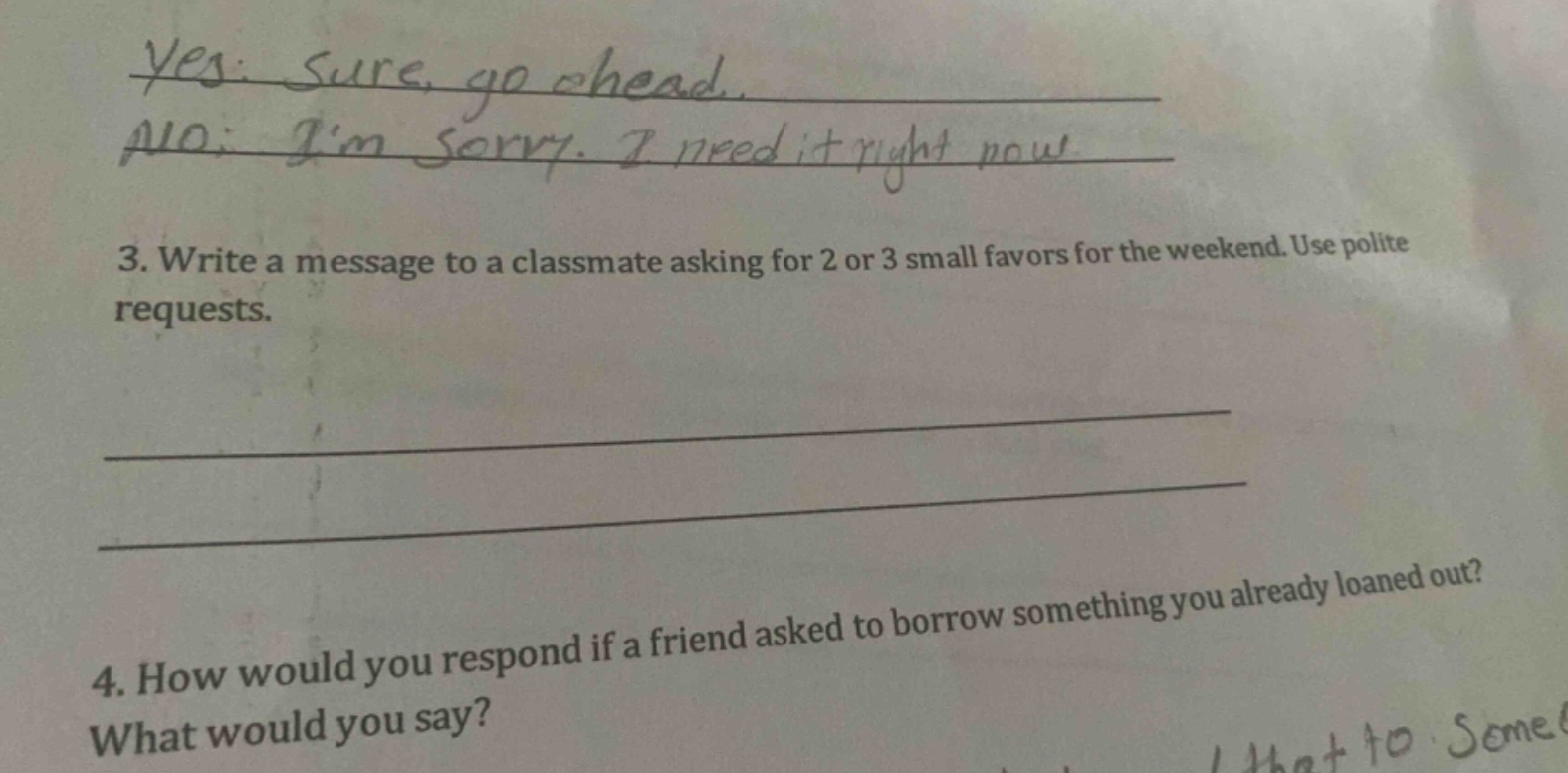 yes: sure, go ahead. no: im sorry. i need it right now 3. write a message to a classmate asking for 2 or 3 small favors for the weekend. use polite requests. 4. how would you respond if a friend asked to borrow something you already loaned out? what would you say?