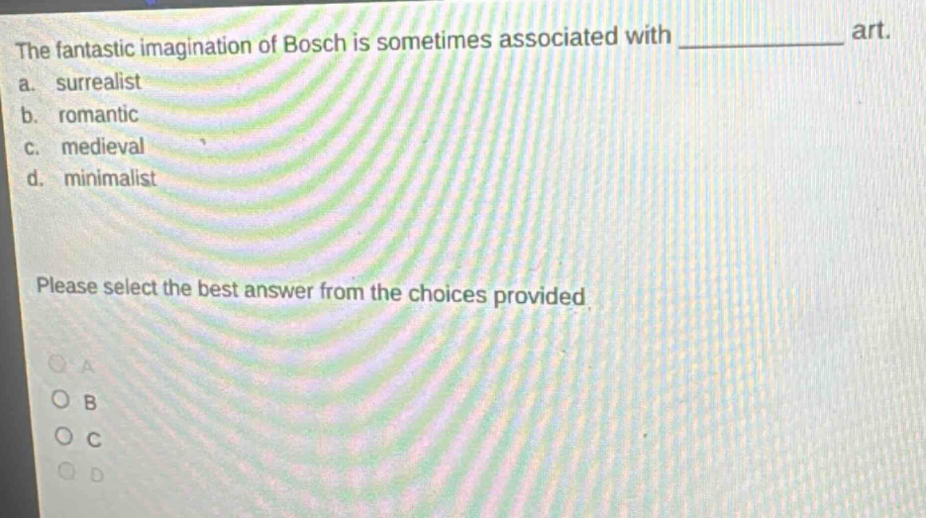 the fantastic imagination of bosch is sometimes associated with ______ art. a. surrealist b. romantic c. medieval d. minimalist please select the best answer from the choices provided