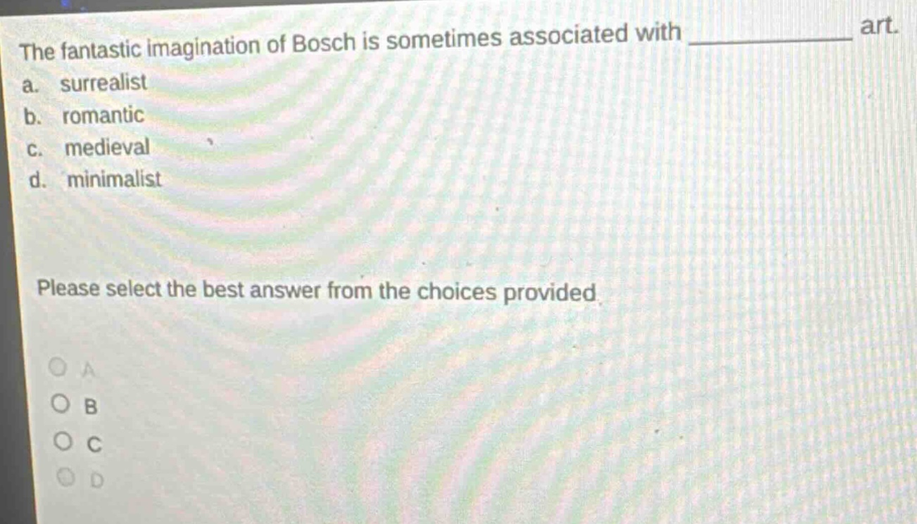 the fantastic imagination of bosch is sometimes associated with art. a. surrealist b. romantic c. medieval d. minimalist please select the best answer from the choices provided