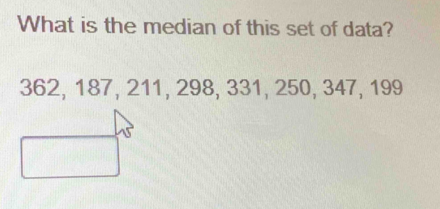 what is the median of this set of data? 362, 187, 211, 298, 331, 250, 347, 199