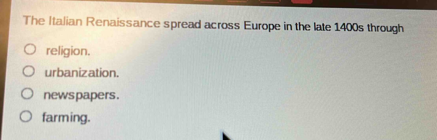 the italian renaissance spread across europe in the late 1400s through\no religion.\no urbanization.\no newspapers.\no farming.