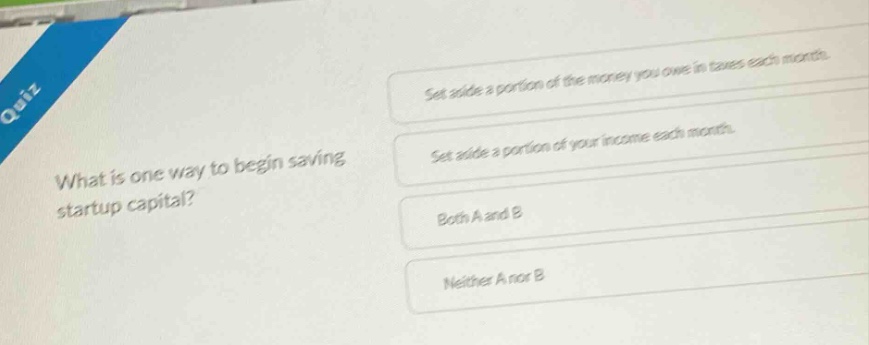 what is one way to begin saving startup capital? set aside a portion of the money you owe in taxes each month. set aside a portion of your income each month. both a and b neither a nor b