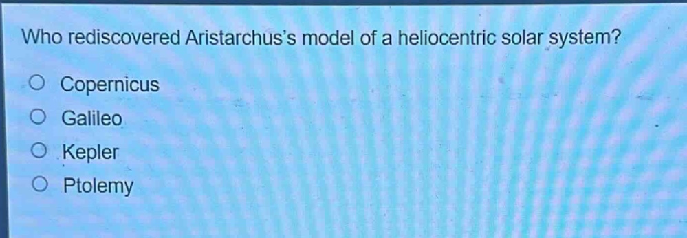 who rediscovered aristarchus’s model of a heliocentric solar system?\ncopernicus\ngalileo\nkepler\nptolemy