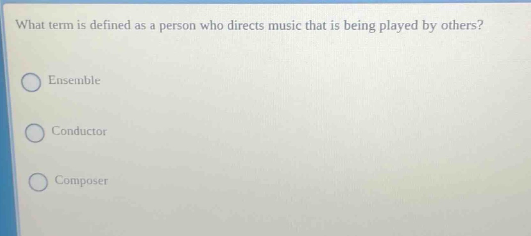 what term is defined as a person who directs music that is being played by others? ensemble conductor composer