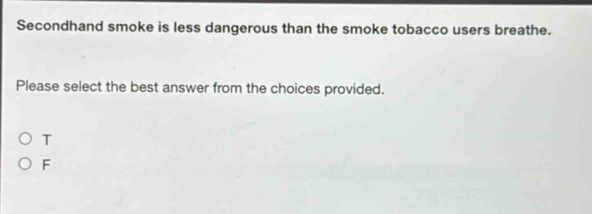 secondhand smoke is less dangerous than the smoke tobacco users breathe. please select the best answer from the choices provided. o t o f