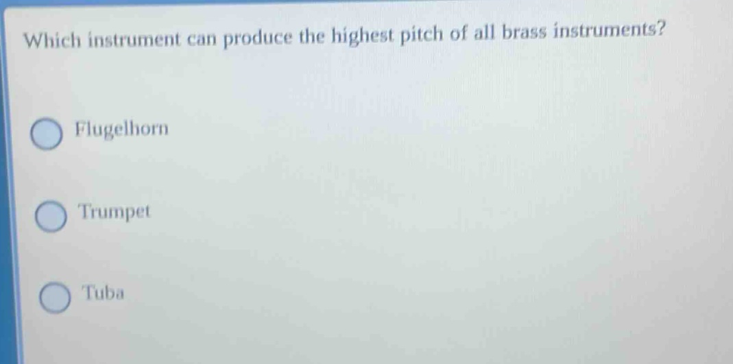 which instrument can produce the highest pitch of all brass instruments? flugelhorn trumpet tuba