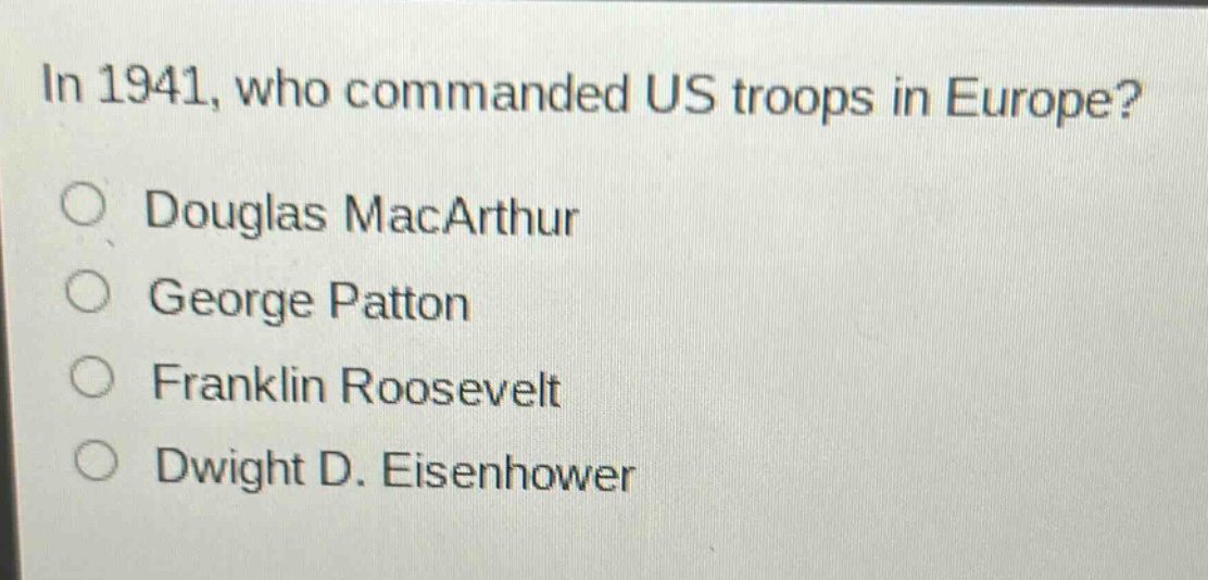 in 1941, who commanded us troops in europe?\ndouglas macarthur\ngeorge patton\nfranklin roosevelt\ndwight d. eisenhower