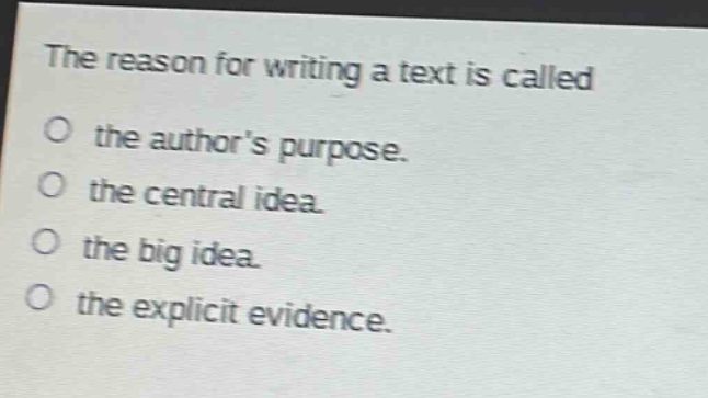 the reason for writing a text is called\nthe authors purpose.\nthe central idea.\nthe big idea.\nthe explicit evidence.