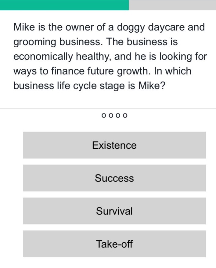 mike is the owner of a doggy daycare and grooming business. the business is economically healthy, and he is looking for ways to finance future growth. in which business life cycle stage is mike? existence success survival take - off