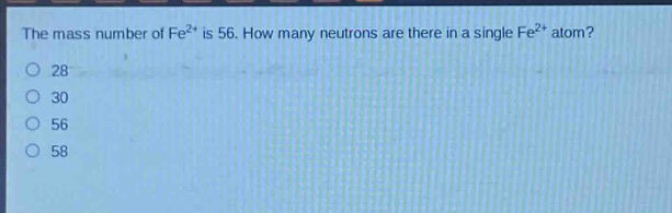 the mass number of fe²⁺ is 56. how many neutrons are there in a single fe²⁺ atom?\n28\n30\n56\n58