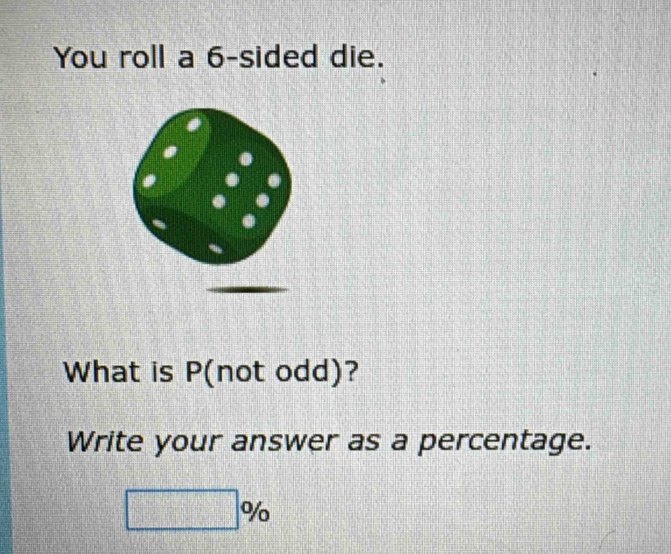 you roll a 6 - sided die. what is p(not odd)? write your answer as a percentage. %