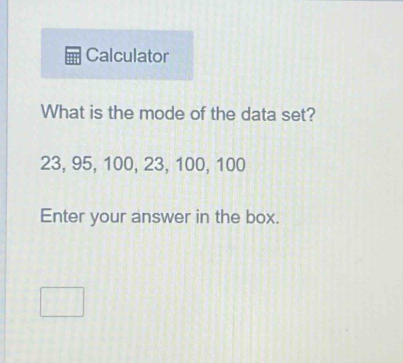 what is the mode of the data set? 23, 95, 100, 23, 100, 100 enter your answer in the box.