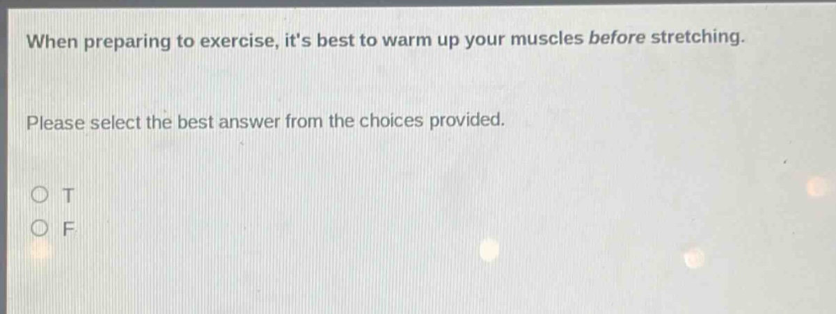 when preparing to exercise, its best to warm up your muscles before stretching. please select the best answer from the choices provided. o t o f